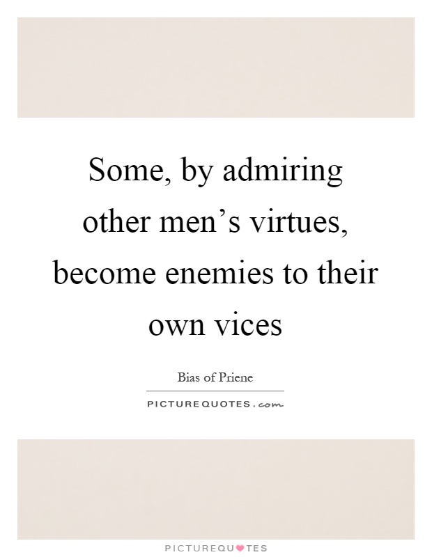 Some, by admiring other men's virtues, become enemies to their own vices Picture Quote #1