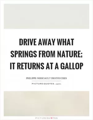 Drive away what springs from nature; it returns at a gallop Picture Quote #1