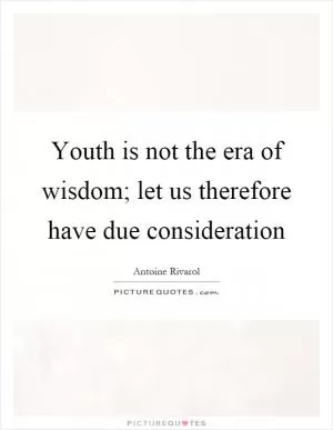 Youth is not the era of wisdom; let us therefore have due consideration Picture Quote #1