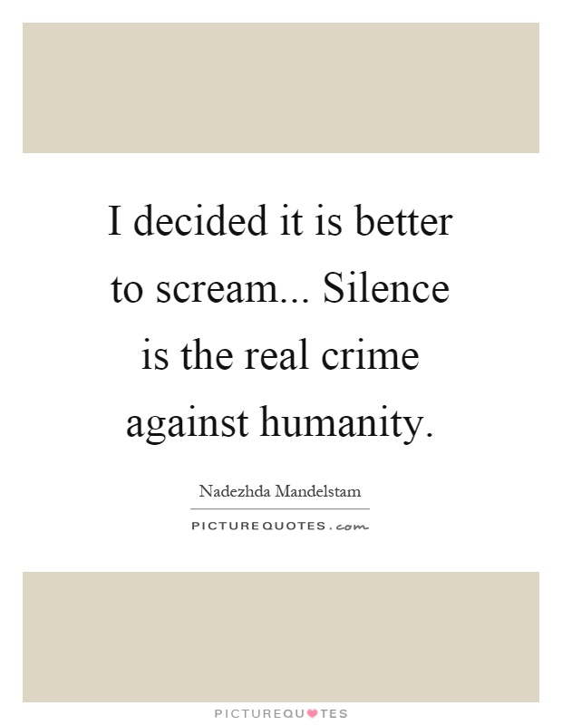 I decided it is better to scream... Silence is the real crime against humanity Picture Quote #1