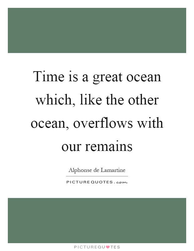 Time is a great ocean which, like the other ocean, overflows with our remains Picture Quote #1