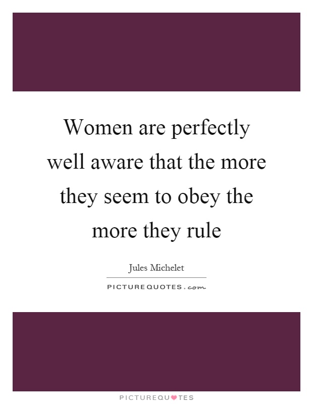 Women are perfectly well aware that the more they seem to obey the more they rule Picture Quote #1