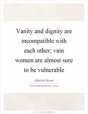 Vanity and dignity are incompatible with each other; vain women are almost sure to be vulnerable Picture Quote #1