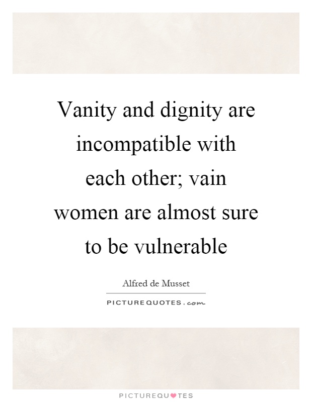 Vanity and dignity are incompatible with each other; vain women are almost sure to be vulnerable Picture Quote #1