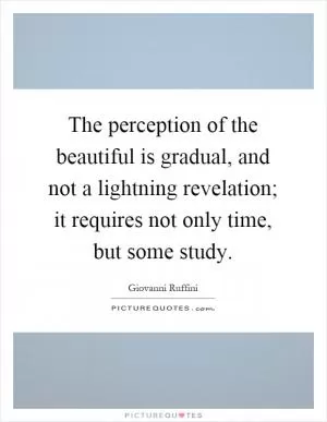 The perception of the beautiful is gradual, and not a lightning revelation; it requires not only time, but some study Picture Quote #1