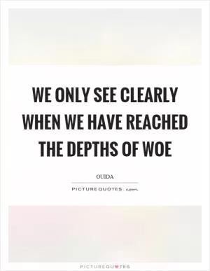 We only see clearly when we have reached the depths of woe Picture Quote #1