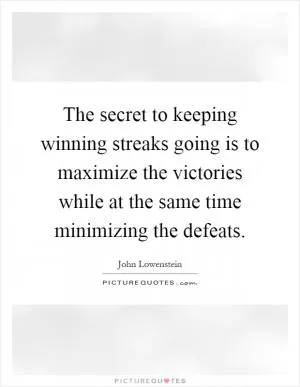 The secret to keeping winning streaks going is to maximize the victories while at the same time minimizing the defeats Picture Quote #1