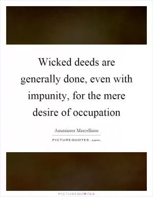 Wicked deeds are generally done, even with impunity, for the mere desire of occupation Picture Quote #1