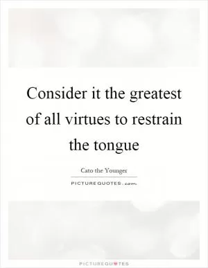 Consider it the greatest of all virtues to restrain the tongue Picture Quote #1