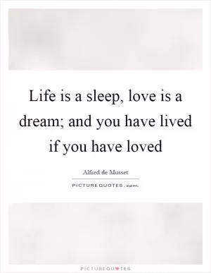 Life is a sleep, love is a dream; and you have lived if you have loved Picture Quote #1
