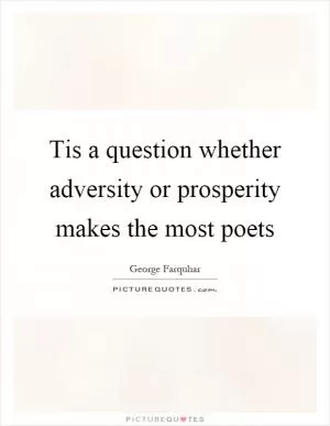 Tis a question whether adversity or prosperity makes the most poets Picture Quote #1