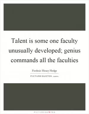 Talent is some one faculty unusually developed; genius commands all the faculties Picture Quote #1