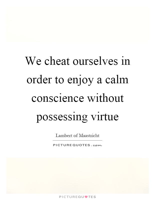 We cheat ourselves in order to enjoy a calm conscience without possessing virtue Picture Quote #1