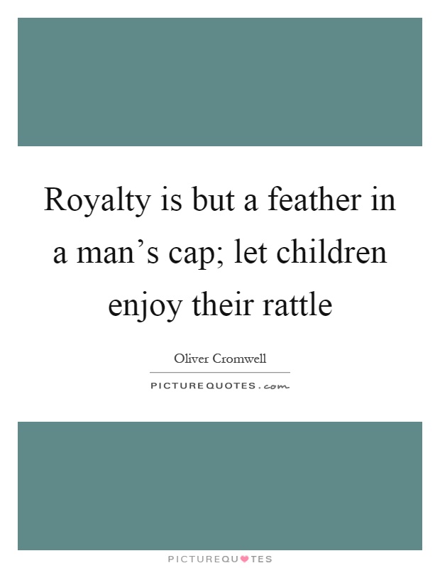 Royalty is but a feather in a man's cap; let children enjoy their rattle Picture Quote #1