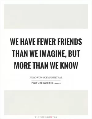 We have fewer friends than we imagine, but more than we know Picture Quote #1