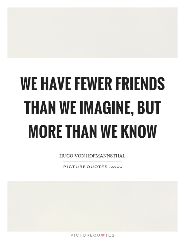 We have fewer friends than we imagine, but more than we know Picture Quote #1