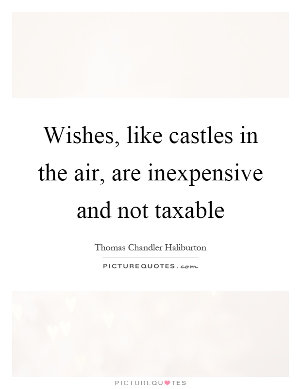 Wishes, like castles in the air, are inexpensive and not taxable Picture Quote #1
