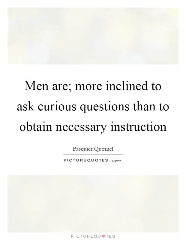 Men are; more inclined to ask curious questions than to obtain necessary instruction Picture Quote #1