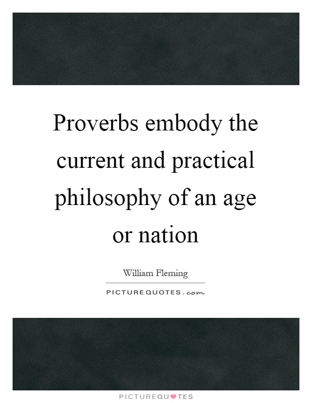 Proverbs embody the current and practical philosophy of an age or nation Picture Quote #1