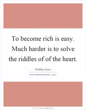 To become rich is easy. Much harder is to solve the riddles of of the heart Picture Quote #1