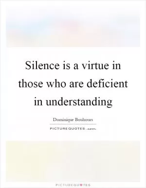 Silence is a virtue in those who are deficient in understanding Picture Quote #1