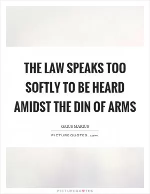 The law speaks too softly to be heard amidst the din of arms Picture Quote #1