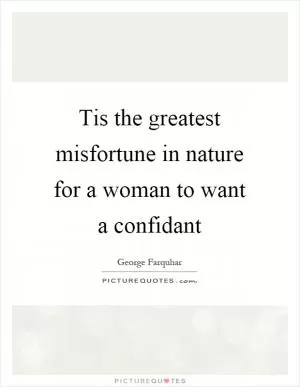Tis the greatest misfortune in nature for a woman to want a confidant Picture Quote #1