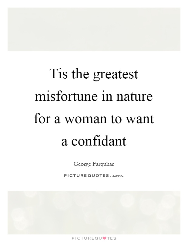 Tis the greatest misfortune in nature for a woman to want a confidant Picture Quote #1