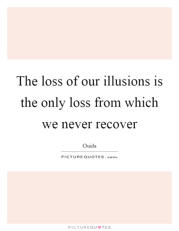 The loss of our illusions is the only loss from which we never recover Picture Quote #1