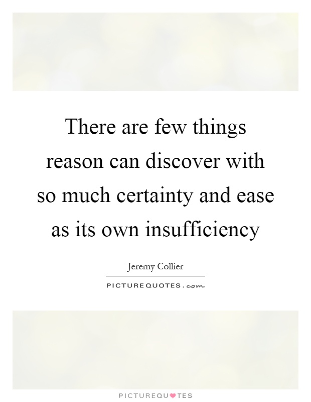 There are few things reason can discover with so much certainty and ease as its own insufficiency Picture Quote #1