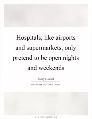 Hospitals, like airports and supermarkets, only pretend to be open nights and weekends Picture Quote #1
