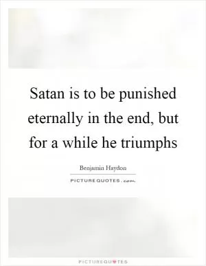 Satan is to be punished eternally in the end, but for a while he triumphs Picture Quote #1