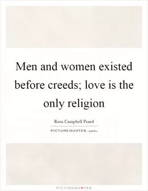 Men and women existed before creeds; love is the only religion Picture Quote #1