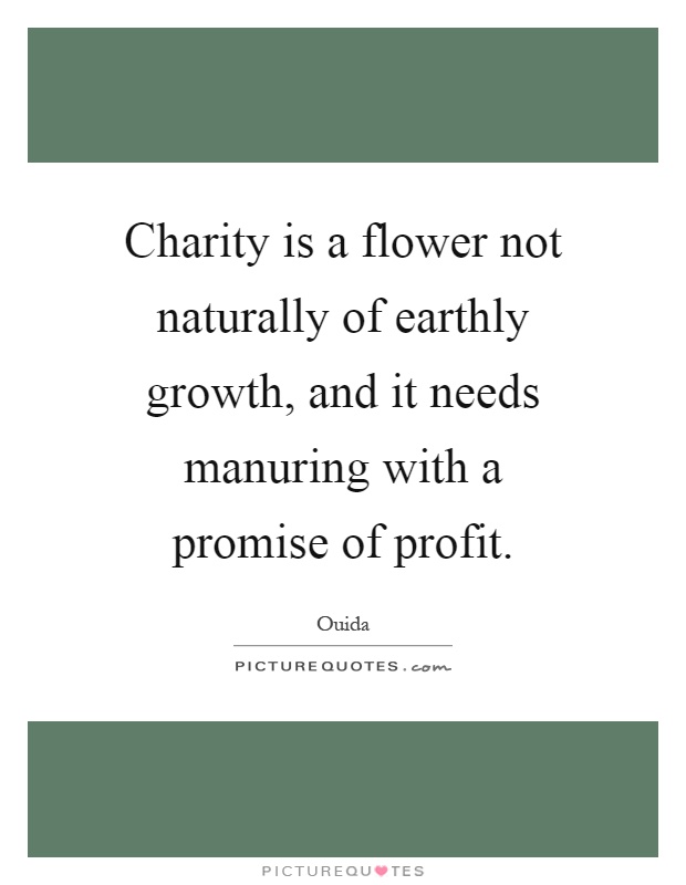 Charity is a flower not naturally of earthly growth, and it needs manuring with a promise of profit Picture Quote #1