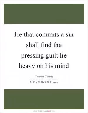 He that commits a sin shall find the pressing guilt lie heavy on his mind Picture Quote #1