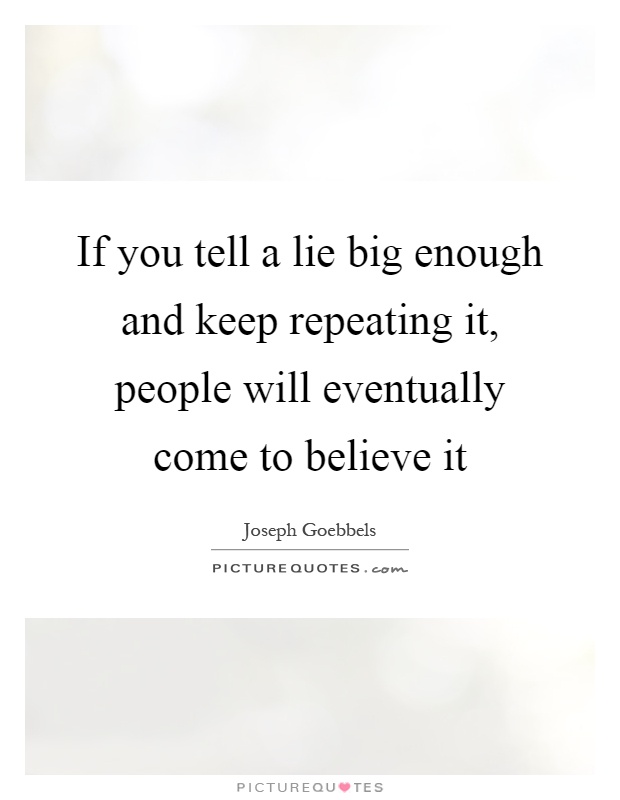 If you tell a lie big enough and keep repeating it, people will eventually come to believe it Picture Quote #1