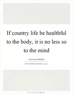If country life be healthful to the body, it is no less so to the mind Picture Quote #1