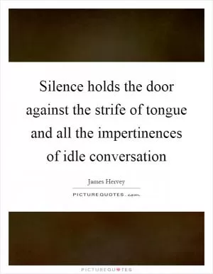 Silence holds the door against the strife of tongue and all the impertinences of idle conversation Picture Quote #1