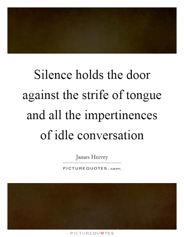 Silence holds the door against the strife of tongue and all the impertinences of idle conversation Picture Quote #1