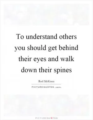 To understand others you should get behind their eyes and walk down their spines Picture Quote #1
