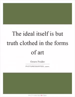 The ideal itself is but truth clothed in the forms of art Picture Quote #1