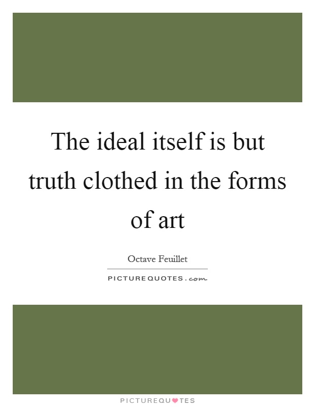 The ideal itself is but truth clothed in the forms of art Picture Quote #1