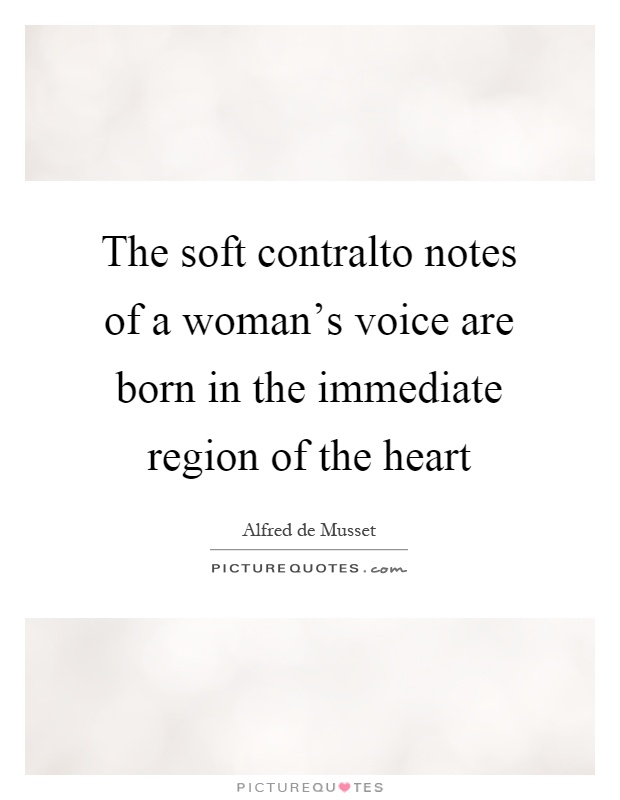 The soft contralto notes of a woman's voice are born in the immediate region of the heart Picture Quote #1