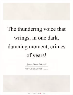 The thundering voice that wrings, in one dark, damning moment, crimes of years! Picture Quote #1