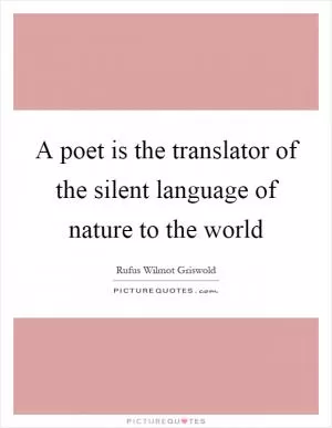 A poet is the translator of the silent language of nature to the world Picture Quote #1