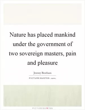 Nature has placed mankind under the government of two sovereign masters, pain and pleasure Picture Quote #1