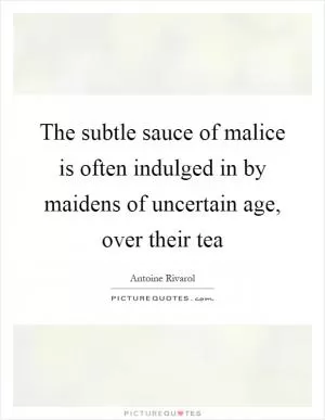The subtle sauce of malice is often indulged in by maidens of uncertain age, over their tea Picture Quote #1