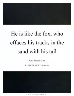 He is like the fox, who effaces his tracks in the sand with his tail Picture Quote #1