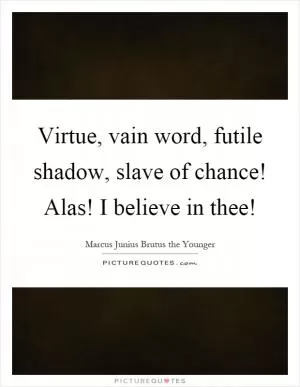 Virtue, vain word, futile shadow, slave of chance! Alas! I believe in thee! Picture Quote #1