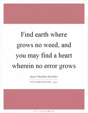 Find earth where grows no weed, and you may find a heart wherein no error grows Picture Quote #1